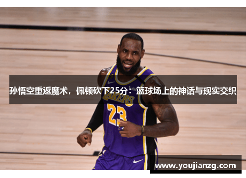 孙悟空重返魔术，佩顿砍下25分：篮球场上的神话与现实交织