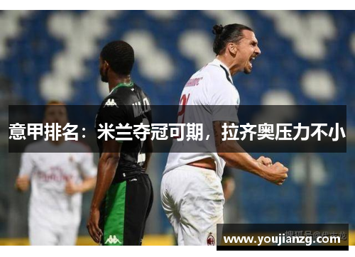 意甲排名：米兰夺冠可期，拉齐奥压力不小